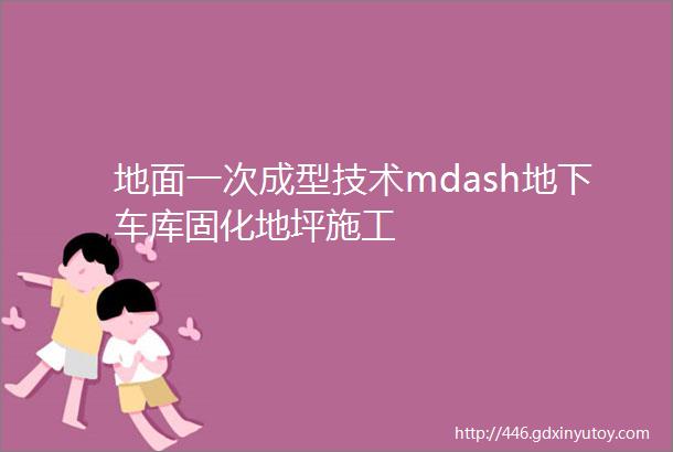 地面一次成型技术mdash地下车库固化地坪施工