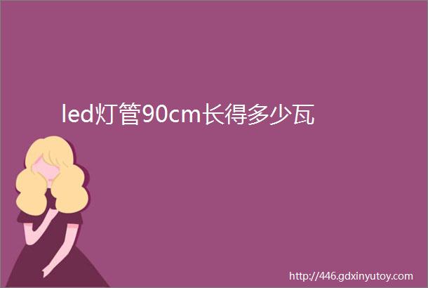 led灯管90cm长得多少瓦