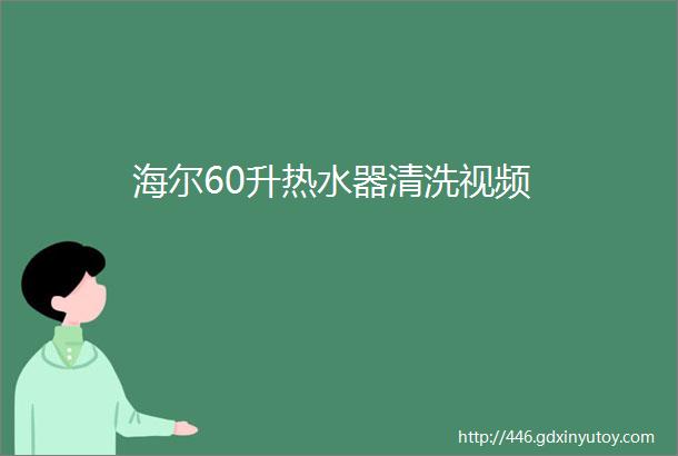 海尔60升热水器清洗视频