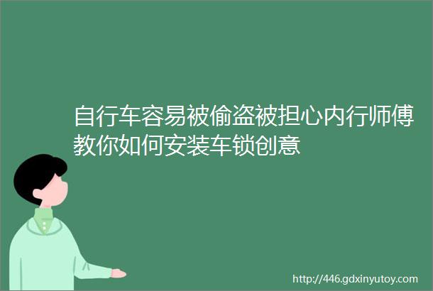 自行车容易被偷盗被担心内行师傅教你如何安装车锁创意