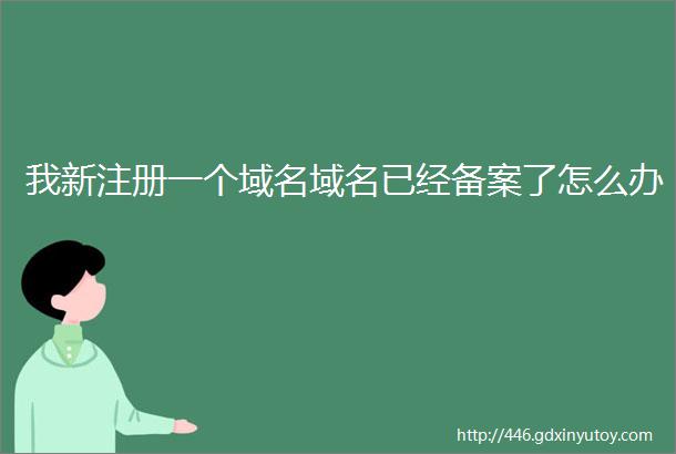 我新注册一个域名域名已经备案了怎么办