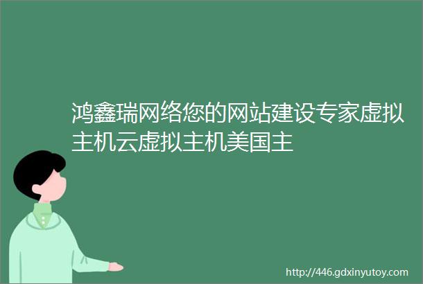 鸿鑫瑞网络您的网站建设专家虚拟主机云虚拟主机美国主