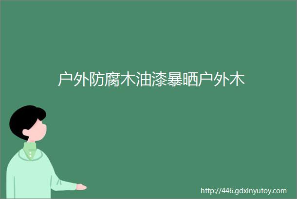 户外防腐木油漆暴晒户外木