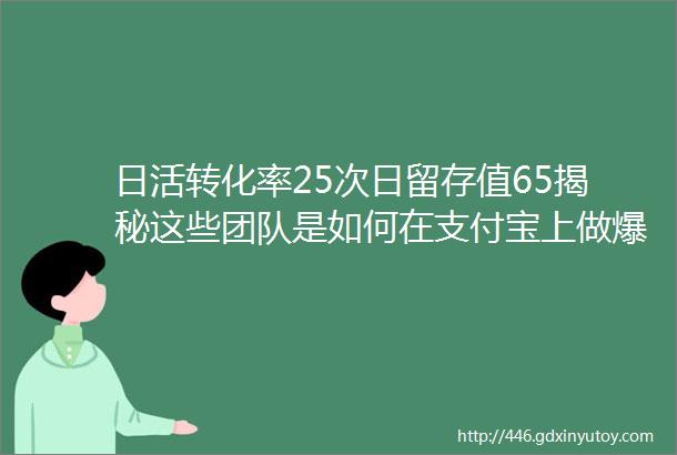 日活转化率25次日留存值65揭秘这些团队是如何在支付宝上做爆款小程序的晓圆桌