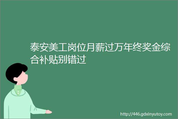 泰安美工岗位月薪过万年终奖金综合补贴别错过