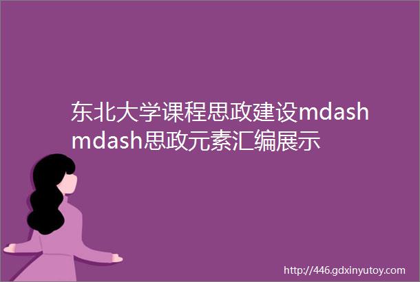 东北大学课程思政建设mdashmdash思政元素汇编展示
