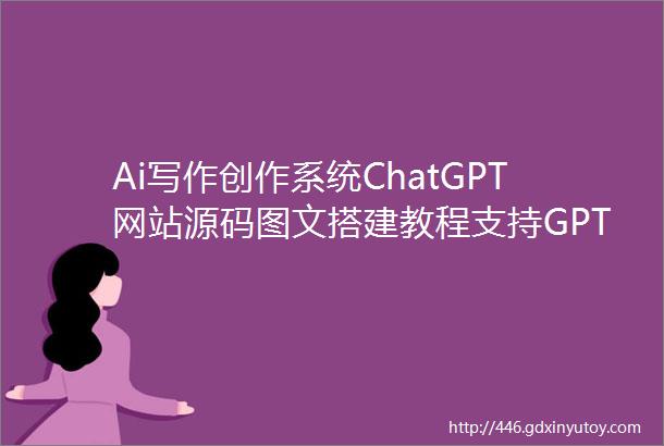 Ai写作创作系统ChatGPT网站源码图文搭建教程支持GPT40