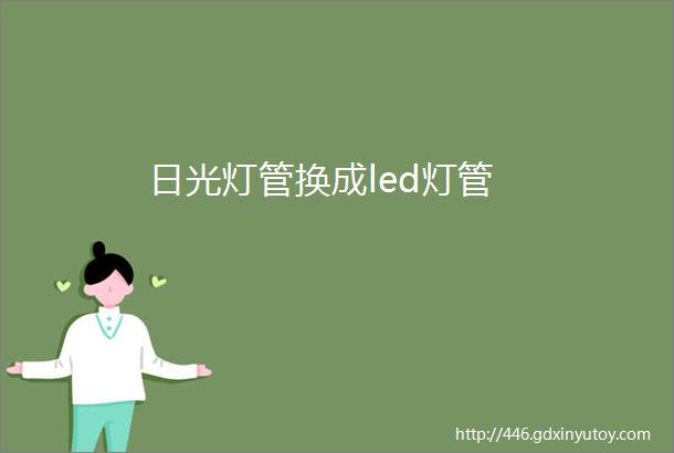 日光灯管换成led灯管