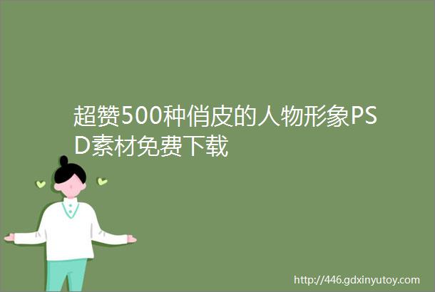 超赞500种俏皮的人物形象PSD素材免费下载