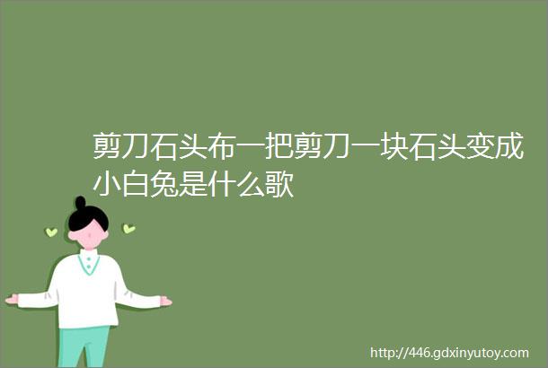 剪刀石头布一把剪刀一块石头变成小白兔是什么歌