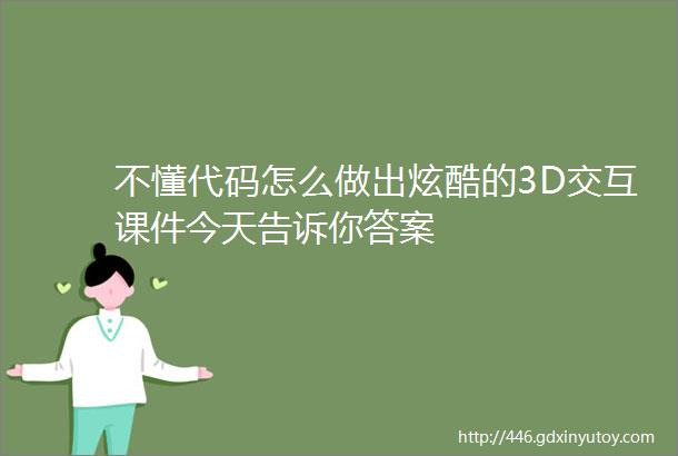 不懂代码怎么做出炫酷的3D交互课件今天告诉你答案