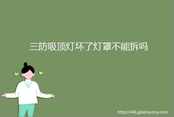 三防吸顶灯坏了灯罩不能拆吗