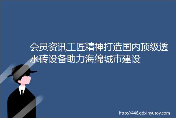 会员资讯工匠精神打造国内顶级透水砖设备助力海绵城市建设