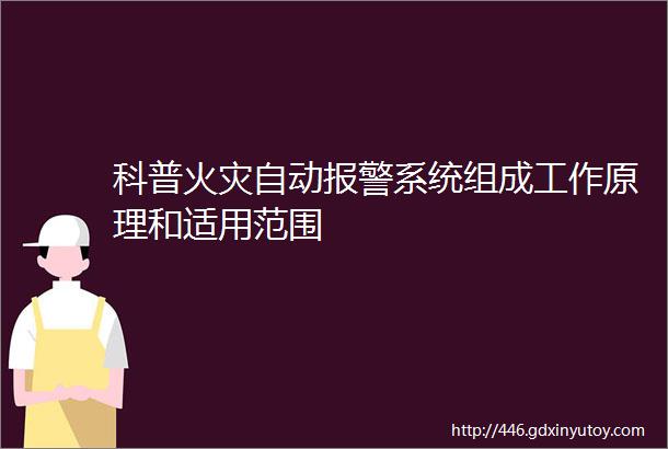 科普火灾自动报警系统组成工作原理和适用范围