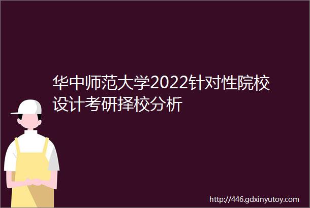 华中师范大学2022针对性院校设计考研择校分析