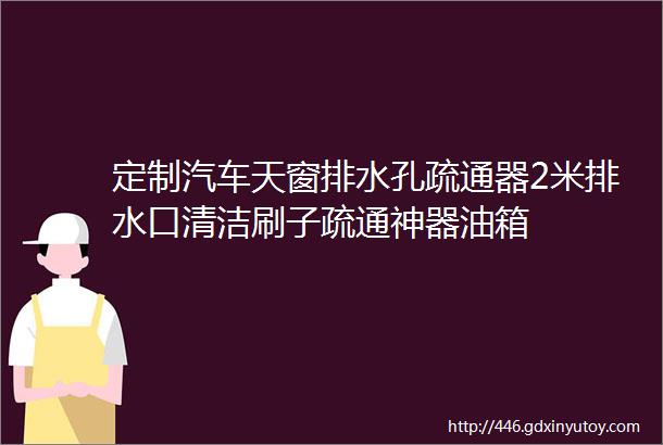 定制汽车天窗排水孔疏通器2米排水口清洁刷子疏通神器油箱