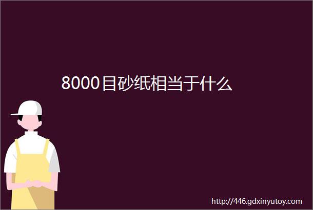 8000目砂纸相当于什么