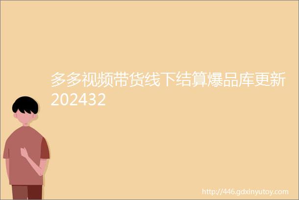 多多视频带货线下结算爆品库更新202432