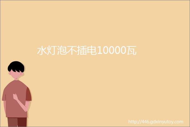 水灯泡不插电10000瓦