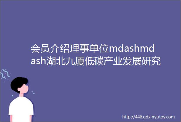 会员介绍理事单位mdashmdash湖北九厦低碳产业发展研究院有限公司