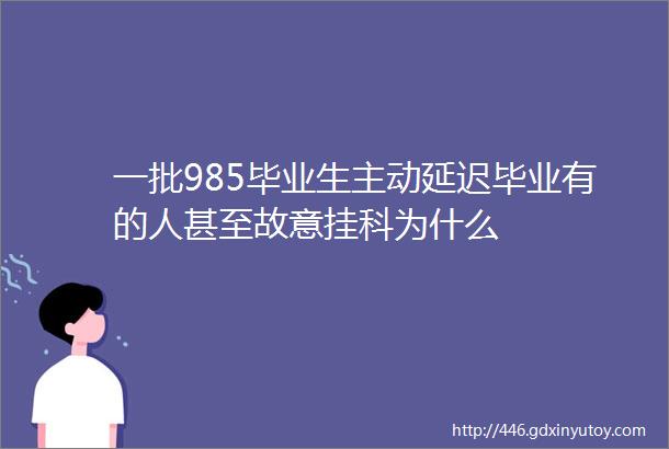 一批985毕业生主动延迟毕业有的人甚至故意挂科为什么