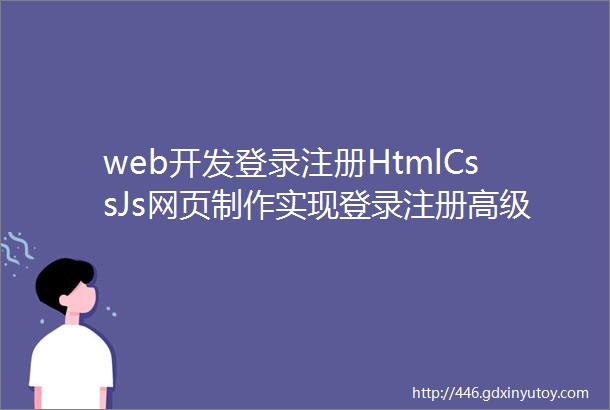 web开发登录注册HtmlCssJs网页制作实现登录注册高级动态切换效果附源码获取方式