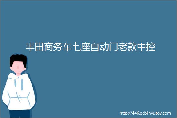 丰田商务车七座自动门老款中控