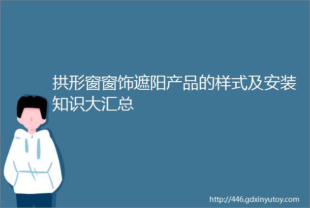 拱形窗窗饰遮阳产品的样式及安装知识大汇总