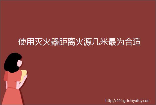 使用灭火器距离火源几米最为合适