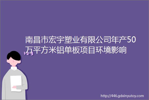 南昌市宏宇塑业有限公司年产50万平方米铝单板项目环境影响