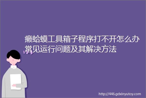 癞蛤蟆工具箱子程序打不开怎么办常见运行问题及其解决方法