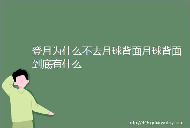 登月为什么不去月球背面月球背面到底有什么