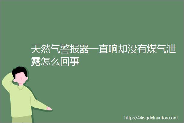 天然气警报器一直响却没有煤气泄露怎么回事