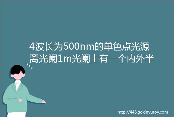 4波长为500nm的单色点光源离光阑1m光阑上有一个内外半