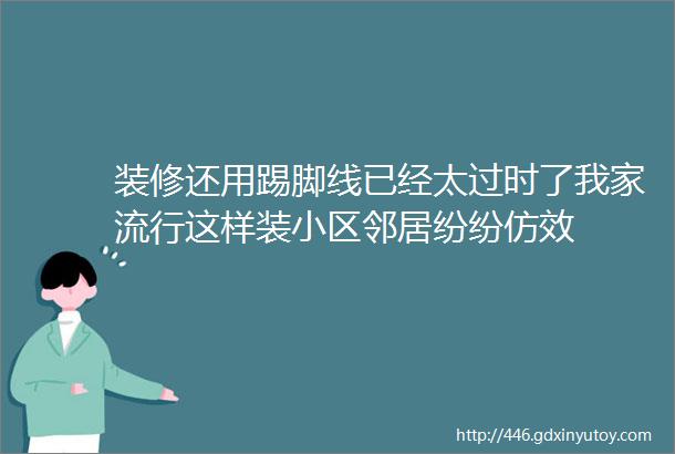 装修还用踢脚线已经太过时了我家流行这样装小区邻居纷纷仿效