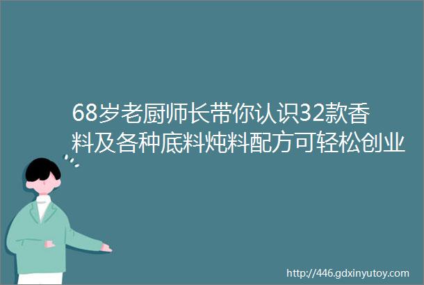 68岁老厨师长带你认识32款香料及各种底料炖料配方可轻松创业